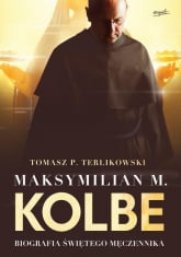 Maksymilian M. Kolbe Biografia świętego męczennika - Tomasz P. Terlikowski | mała okładka