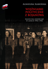 Więźniarki polityczne z Bojanowa Łagier dla dziewcząt w latach 1952-1956 - Agnieszka Sławińska | mała okładka