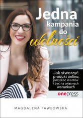 Jedna kampania do wolności Jak stworzyć produkt online, pozyskać klientów i żyć na własnych warunkach - Magdalena Pawłowska | mała okładka