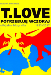 T.LOVE Potrzebuję wczoraj. Oficjalna biografia 1982-2017 - Magda Patryas | mała okładka