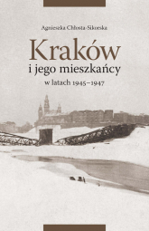 Kraków i jego mieszkańcy w latach 1945-1947 - Agnieszka Chłosta-Sikorska | mała okładka