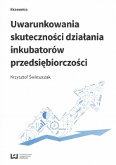 Uwarunkowania skuteczności działania inkubatorów przedsiębiorczości - Krzysztof Świeszczak | mała okładka
