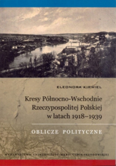 Kresy Północno-Wschodnie Rzeczypospolitej Polskiej w latach 1918-1939 Oblicze polityczne - Eleonora Kirwiel | mała okładka