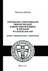 Centralne i terytorialne organy władzy Zakonu Krzyżackiego w Prusach w latach 1228-1410 - Jóźwiak Sławomir | mała okładka