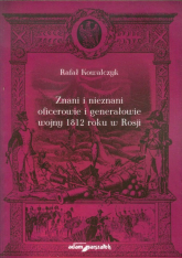 Znani i nieznani oficerowie i generałowie wojny 1812 roku w Rosji - Kowalczyk Rafał | mała okładka