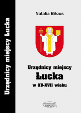 Urzędnicy miejscy Łucka w XV-XVII wieku - Natalia Biłous | mała okładka