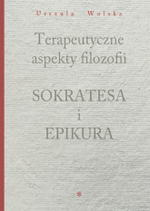 Terapeutyczne aspekty filozofii Sokratesa i Epikura - Urszula Wolska | mała okładka