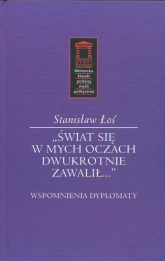 Świat się w mych oczach dwukrotnie zawalił Wspomnienia dyplomaty - Stanisław Łoś | mała okładka