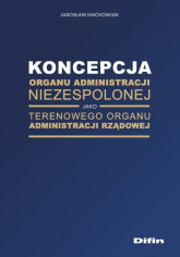 Koncepcja organu administracji niezespolonej jako terenowego organu administracji rządowej - Jarosław Maćkowiak | mała okładka