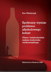 Społeczny wymiar problemu alkoholowego kobiet Obraz i instytucjonalne reakcje środowiska wielkomiejskiego - Ewa Włodarczyk | mała okładka