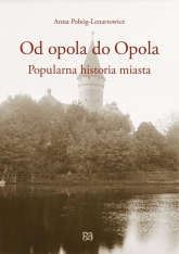 Od opola do Opola Popularna historia miasta - Anna Pobóg-Lenartowicz | mała okładka