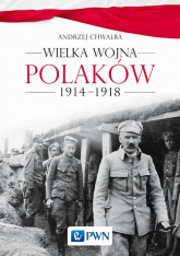 Wielka wojna Polaków 1914-1918 - Andrzej Chwalba | mała okładka