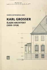 Karl Grosser Śląski architekt (1850-1918) - Marta Ostrowska-Bies | mała okładka