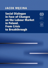 Social Dialogue in Face of Changes on the Labour Market in Poland. From Crisis to Breakthrough - Męcina Jacek | mała okładka