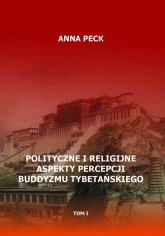 Polityczne i religijne aspekty percepcji buddyzmu tybetańskiego, tom I Przegląd perspektyw i interpretacji. Perspektywa protestancka - Anna Peck | mała okładka