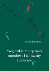 Węgierskie mniejszości narodowe i ich światy społeczne - Izabela Bukalska | mała okładka