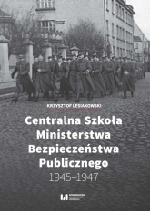 Centralna Szkoła Ministerstwa Bezpieczeństwa Publicznego 1945-1947 - Lesiakowski Krzysztof | mała okładka