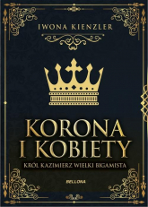 Korona i kobiety Król Kazimierz wielki bigamista - Iwona Kienzler | mała okładka
