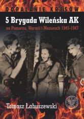 5 Brygada Wileńska AK na Pomorzu, Warmii i Mazurach 1945-1947 - Łabuszewski Tomasz | mała okładka
