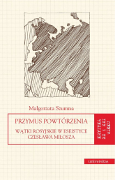 Przymus powtórzenia Wątki rosyjskie w eseistyce Czesława Miłosza - Małgorzata Szumna | mała okładka