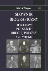 Słownik biograficzny oficerów polskich drugiej połowy XVII w. Tom 3 - Marek Wagner | mała okładka