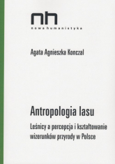 Antropologia lasu Leśnicy a percepcja i kształtowanie wizerunków przyrody w Polsce - Konczal Agata Agnieszka | mała okładka