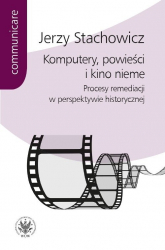 Komputery powieści i kino nieme Procesy remediacji w perspektywie historycznej - Stachowicz Jerzy | mała okładka