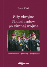 Siły zbrojne Niderlandów po zimnej wojnie Przekształcenia-problemy-perspektywy - Paweł Kołek | mała okładka