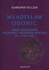 Władysław Odonic Książę Wielkopolski, wygnaniec i protektor Kościoła (ok. 1193-1239) - Sławomir Pelczar | mała okładka