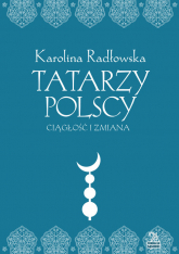 Tatarzy polscy Ciagłość i zmiana - Karolina Radłowska | mała okładka