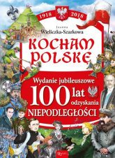 Kocham Polskę Kocham Polskę Wydanie Jubileuszowe 100 lat odzyskania niepodległości - Joanna Wieliczka-Szarek | mała okładka