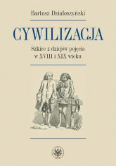 Cywilizacja Szkice z dziejów pojęcia w XVIII i XIX wieku - Bartosz Działoszyński | mała okładka