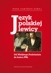 Język polskiej lewicy Od Wielkiego Proletariatu do końca PRL - Irena Kamińska-Szmaj | mała okładka