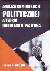 Analiza komunikacji politycznej a teoria Douglasa N.Waltona - Joanna Skulska | mała okładka