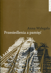 Przesiedlenia a pamięć Studium (nie)pamięci społecznej na przykładzie ukraińskiej Galicji i polskich "ziem odzyskanych" - Anna Wylegała | mała okładka
