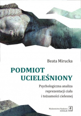 Podmiot ucieleśniony Psychologiczna analiza reprezentacji ciała i tożsamości cielesnej - Beata Mirucka | mała okładka