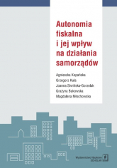 Autonomia fiskalna i jej wpływ na działania samorządów - Siwińska-Gorzelak Joanna  i in. | mała okładka