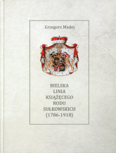 Bielska Linia Książęcego Rodu Sułkowskich 1786-1918 - Grzegorz Madej | mała okładka