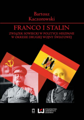 Franco i Stalin Związek Sowiecki w polityce Hiszpanii w okresie drugiej wojny światowej - Bartosz Kaczorowski | mała okładka
