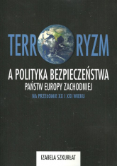 Terroryzm a polityka bezpieczeństwa państw Europy Zachodniej na przełomie XX i XXI wieku - Szkurłat Izabela | mała okładka