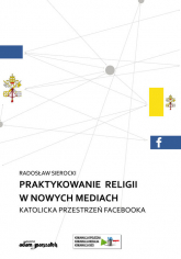Praktykowanie religii w nowych mediach Katolicka przestrzeń facebooka - Radosław Sierocki | mała okładka