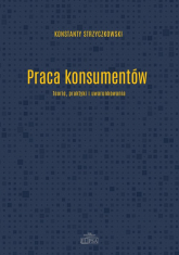 Praca konsumentów  Teorie praktyki i uwarunkowania - Konstanty Strzyczkowski | mała okładka