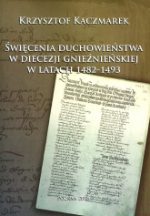 Święcenia duchowieństwa w diecezji gnieźnieńskiej w latach 1482-1493 - Krzysztof Kaczmarek | mała okładka