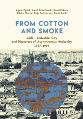 From Cotton and Smoke: Łódź Industrial City and Discourses of Asynchronous Modernity 1897-1994 - Burski Jacek, Kaźmierska Kaja, Piskała Kamil | mała okładka