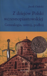 Z dziejów Polski wczesnopiastowskiej Geneaogia, ustrój, podbój - Jacek Osiński | mała okładka