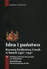 Idea i państwo Korona Królestwa Czech w latach 1457-1547 Tom 3 - Bogusław Czechowicz | mała okładka