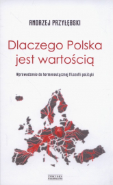Dlaczego Polska jest wartością Wprowadzenie do hermeneutycznej filozofii polityki - Andrzej Przyłębski | mała okładka