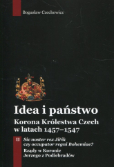Idea i państwo Korona Królestwa Czech w latach 1457-1547 Tom 2 - Bogusław Czechowicz | mała okładka