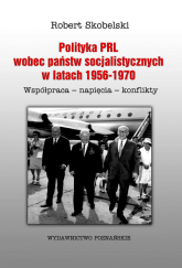 Polityka PRL wobec państw socjalistycznych w latach 1956-1970 Współpraca- napięcia- konflikty - Robert Skobelski | mała okładka