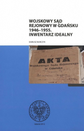 Wojskowy Sąd Rejonowy w Gdańsku 1946-55 Inwentarz idealny - Dariusz Burczyk | mała okładka